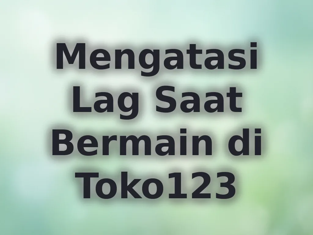 Mengatasi Lag Saat Bermain di Toko123