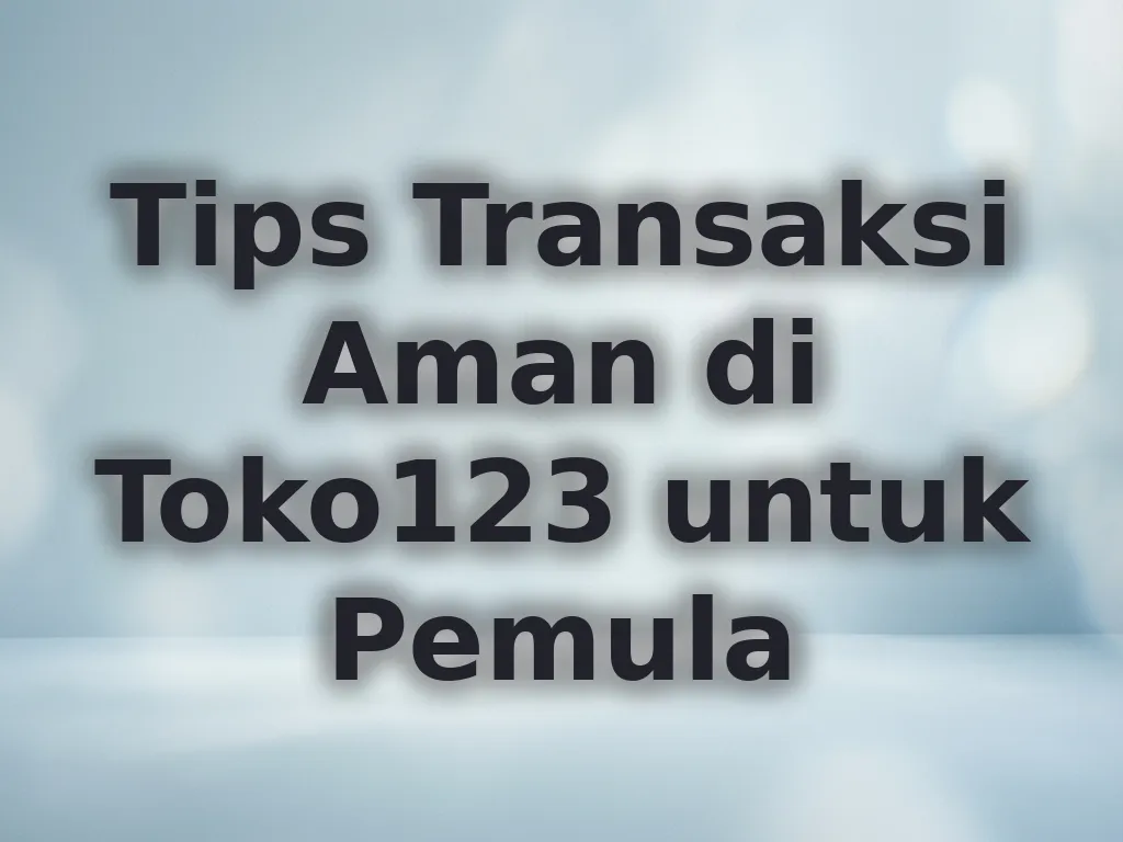 Tips Transaksi Aman di Toko123 untuk Pemula